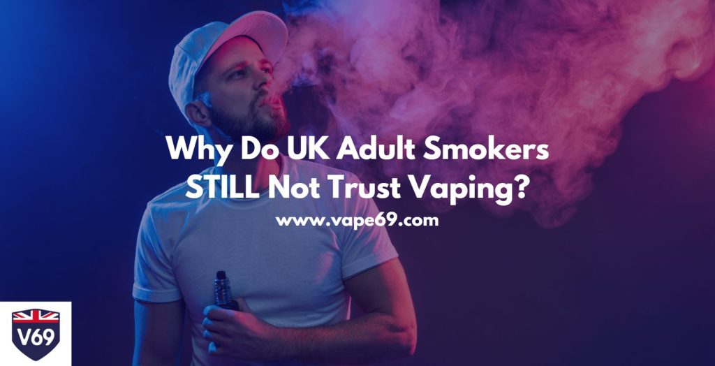 Why Do UK Adult Smokers STILL Not Trust Vaping