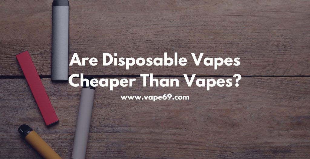 are disposable vapes cheaper than vapes?