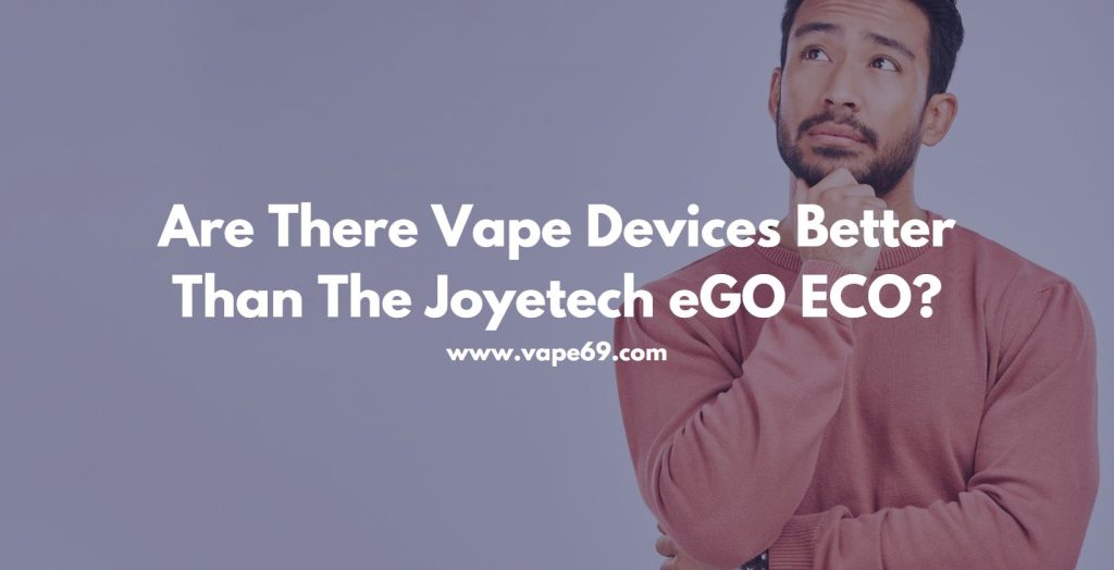 Are There Vape Devices Better Than The Joyetech eGO ECO?
